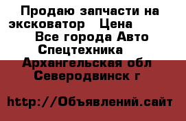 Продаю запчасти на эксковатор › Цена ­ 10 000 - Все города Авто » Спецтехника   . Архангельская обл.,Северодвинск г.